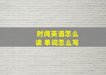 时间英语怎么读 单词怎么写